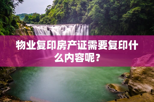 物业复印房产证需要复印什么内容呢？