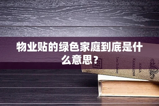 物业贴的绿色家庭到底是什么意思？