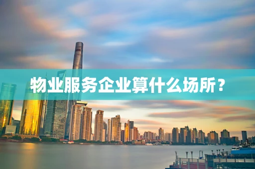 物业服务企业算什么场所？