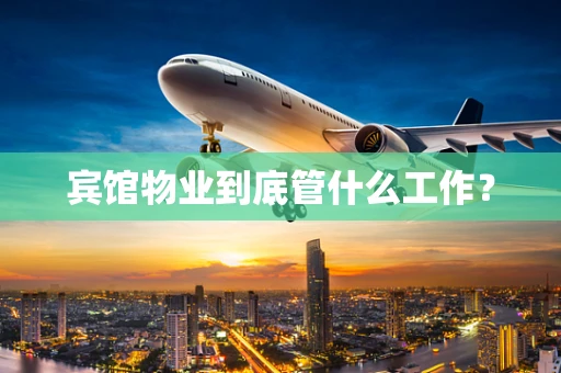 宾馆物业到底管什么工作？