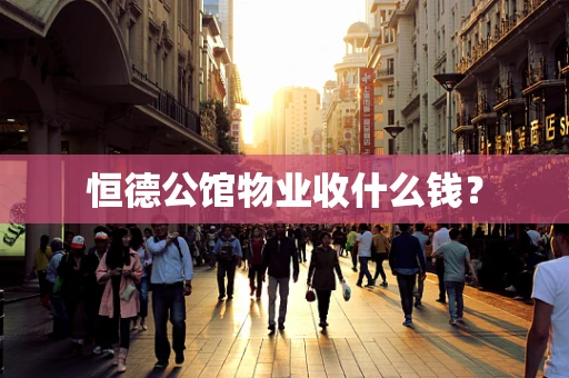 恒德公馆物业收什么钱？