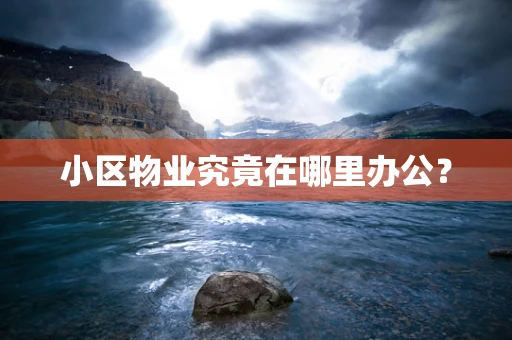 小区物业究竟在哪里办公？