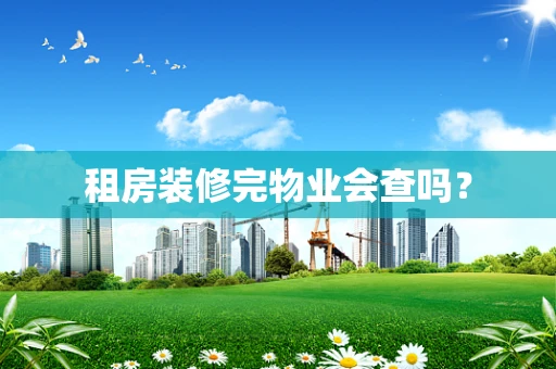 租房装修完物业会查吗？