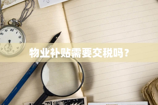 物业补贴需要交税吗？