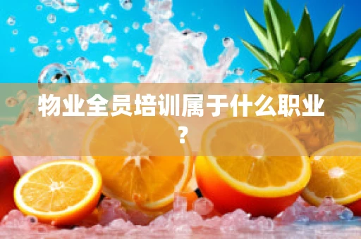 物业全员培训属于什么职业？