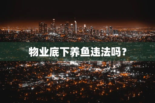物业底下养鱼违法吗？