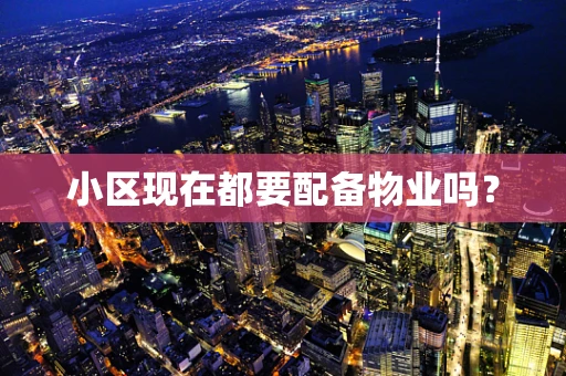 小区现在都要配备物业吗？