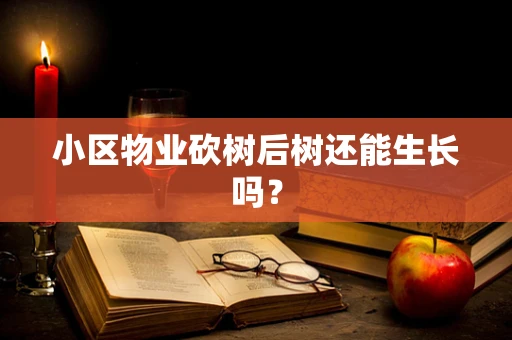 小区物业砍树后树还能生长吗？