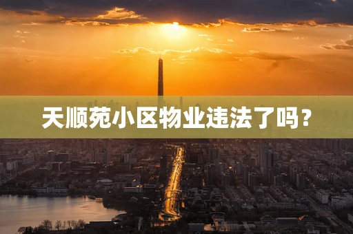 天顺苑小区物业违法了吗？