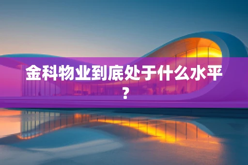 金科物业到底处于什么水平？
