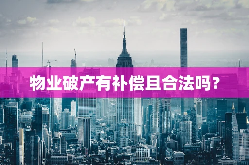 物业破产有补偿且合法吗？