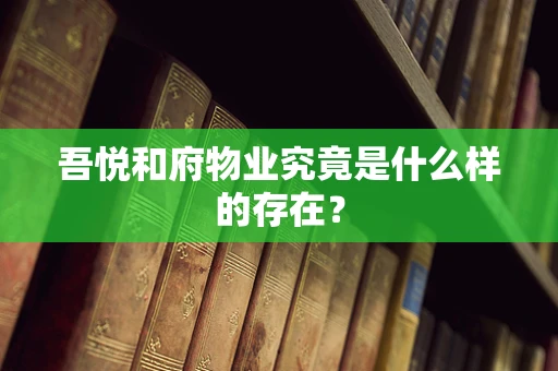 吾悦和府物业究竟是什么样的存在？