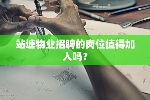 站塘物业招聘的岗位值得加入吗？