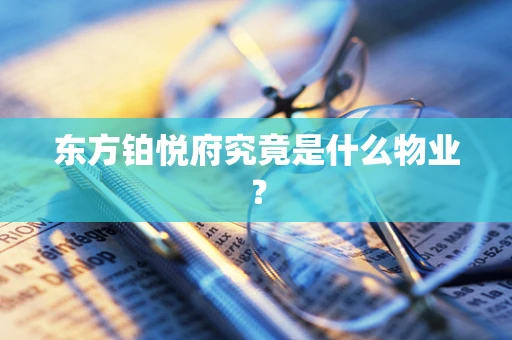 东方铂悦府究竟是什么物业？