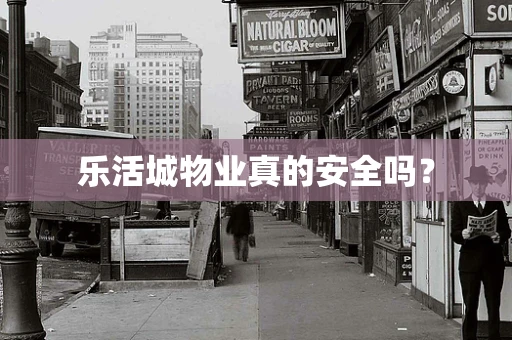 乐活城物业真的安全吗？