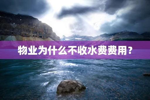物业为什么不收水费费用？
