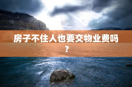房子不住人也要交物业费吗？