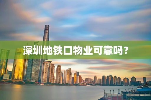 深圳地铁口物业可靠吗？