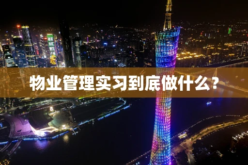 物业管理实习到底做什么？
