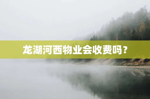 龙湖河西物业会收费吗？