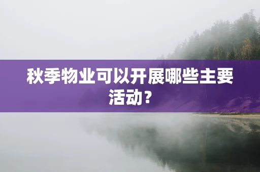 秋季物业可以开展哪些主要活动？