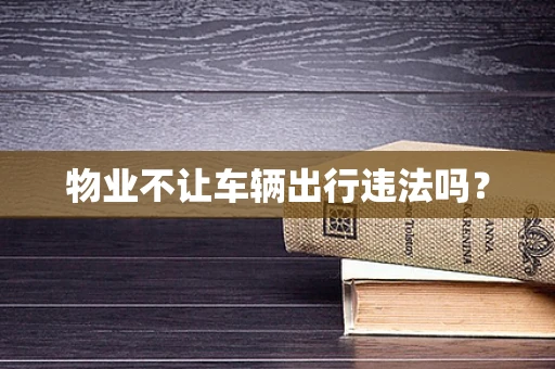 物业不让车辆出行违法吗？