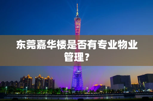 东莞嘉华楼是否有专业物业管理？