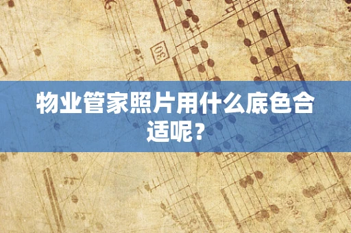 物业管家照片用什么底色合适呢？