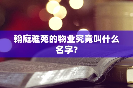 翰庭雅苑的物业究竟叫什么名字？