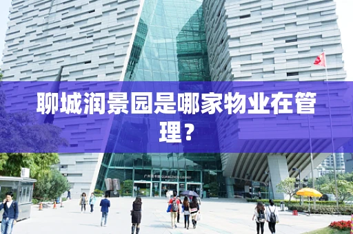 聊城润景园是哪家物业在管理？
