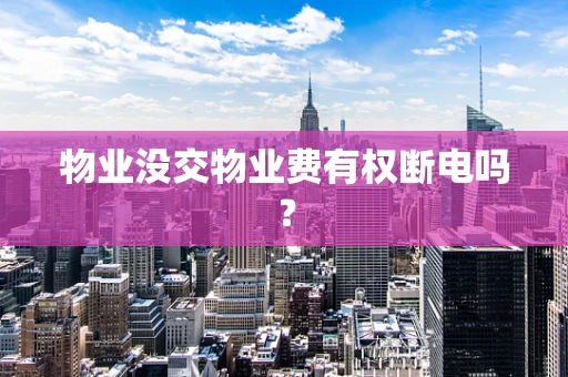 物业没交物业费有权断电吗？