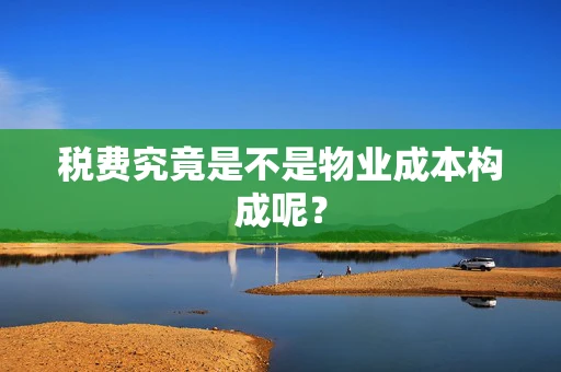 税费究竟是不是物业成本构成呢？