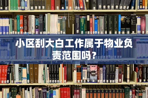 小区刮大白工作属于物业负责范围吗？