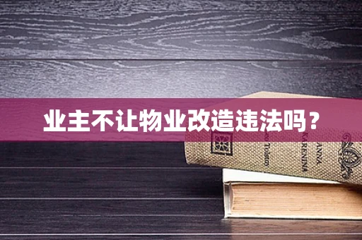 业主不让物业改造违法吗？