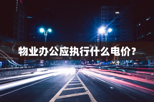 物业办公应执行什么电价？