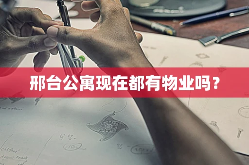 邢台公寓现在都有物业吗？