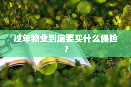 过年物业到底要买什么保险？