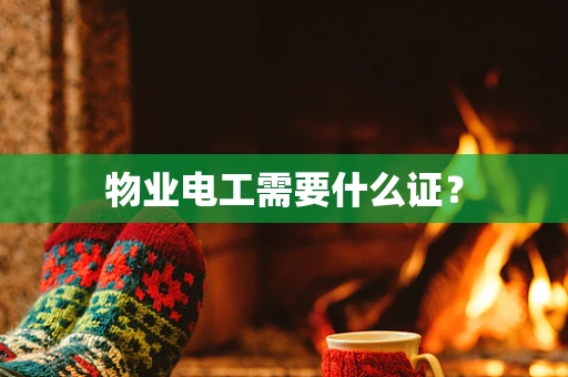物业电工需要什么证？