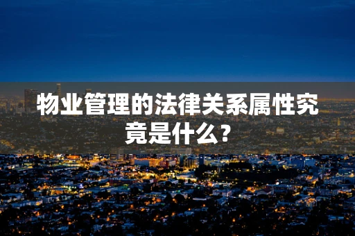 物业管理的法律关系属性究竟是什么？