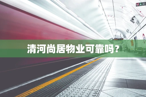 清河尚居物业可靠吗？