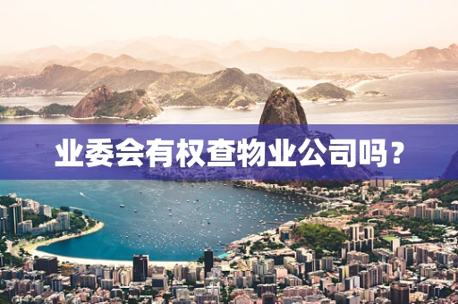 业委会有权查物业公司吗？