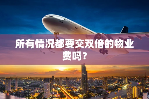 所有情况都要交双倍的物业费吗？