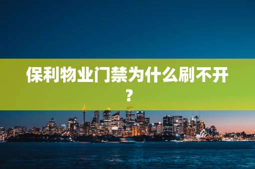 保利物业门禁为什么刷不开？