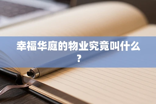 幸福华庭的物业究竟叫什么？