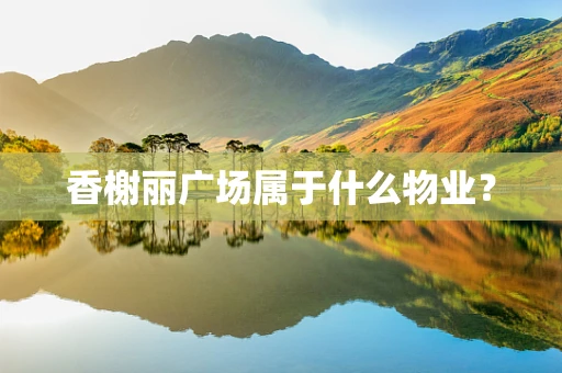 香榭丽广场属于什么物业？