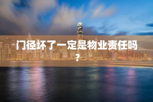 门径坏了一定是物业责任吗？