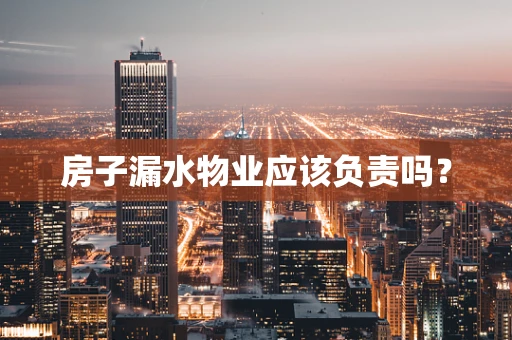 房子漏水物业应该负责吗？
