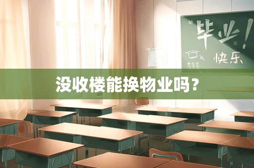没收楼能换物业吗？