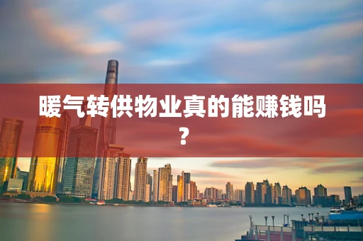 暖气转供物业真的能赚钱吗？