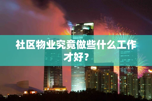 社区物业究竟做些什么工作才好？